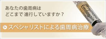 あなたの歯周病はどこまで進行していますか？スペシャリストによる「歯周病治療」