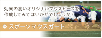 スポーツマウスガード　効果の高いオリジナルマウスピースを作成してみてはいかがでしょうか？