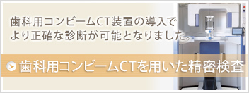 歯科用コンビームCT装置の導入でより正確な診断が可能となりました。　歯科用コンビームCTを用いた精密検査。