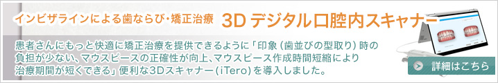 マウスピースによる歯ならび・矯正治療　3Dデジタル口腔内スキャナー：患者さんにもっと快適に矯正治療を提供できるように「印象（歯並びの型取り）時の負担が少ない、マウスピースの正確性が向上、マウスピース作成時間短縮により治療期間が短くできる」便利な3Dスキャナー(iTero)を導入しました。