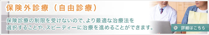 保険外診療（自由診療）保険診療の制限を受けないので、より最適な治療法を選択することや、スピーディーに治療を進めることができます。