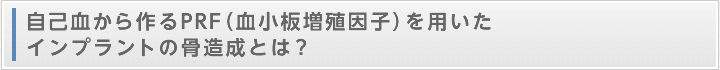 自己血から作るPRF(血小板増殖因子)を用いたインプラントの骨造成とは?